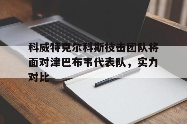 黑白直播在线观看nba-科威特克尔科斯技击团队将面对津巴布韦代表队，实力对比